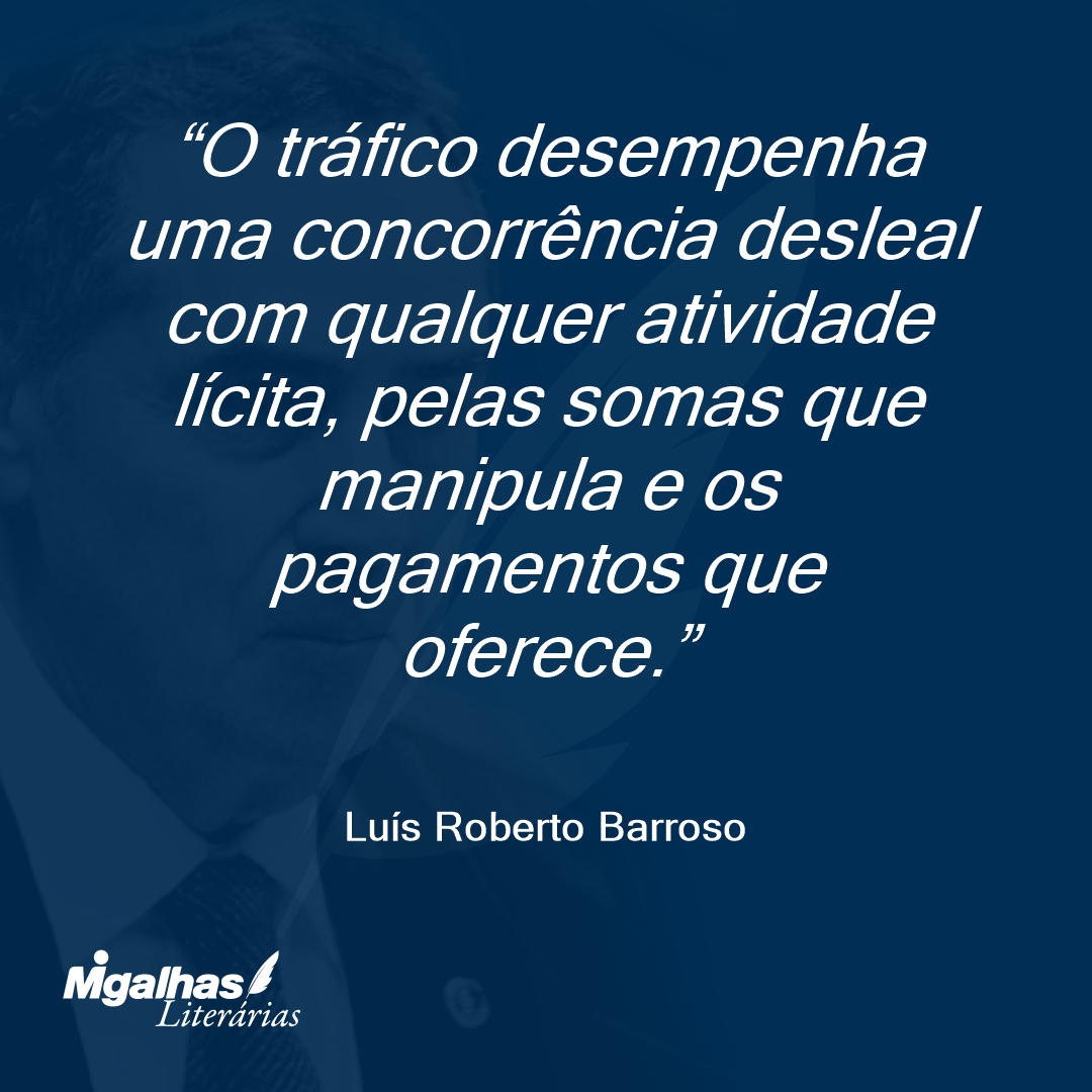 O tráfico desempenha uma concorrência desleal com qualquer atividade lícita, pelas somas que manipula e os pagamentos que oferece. 