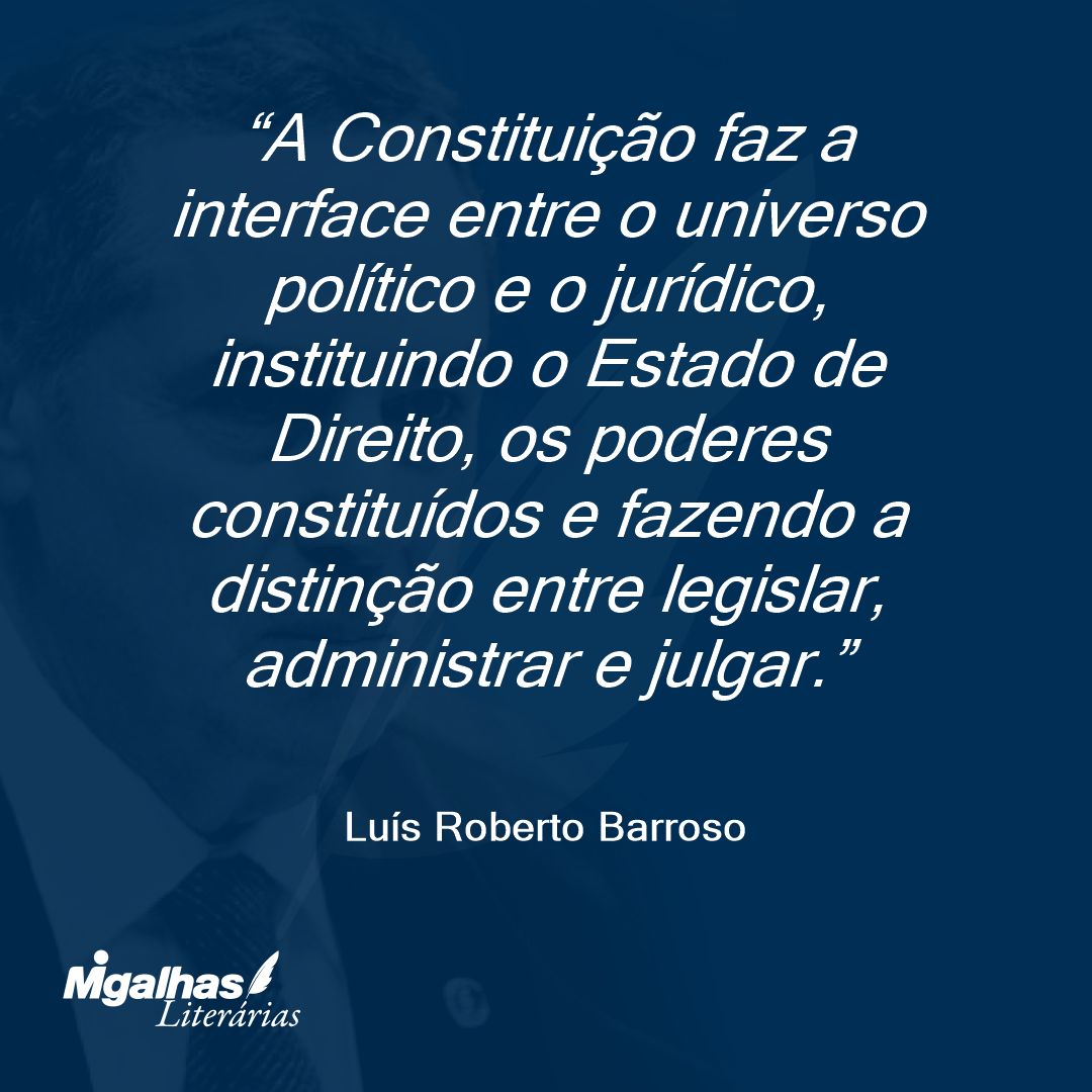 A Constituição faz a interface entre o universo político e o jurídico, instituindo o Estado de Direito, os poderes constituídos e fazendo a distinção entre legislar, administrar e julgar.