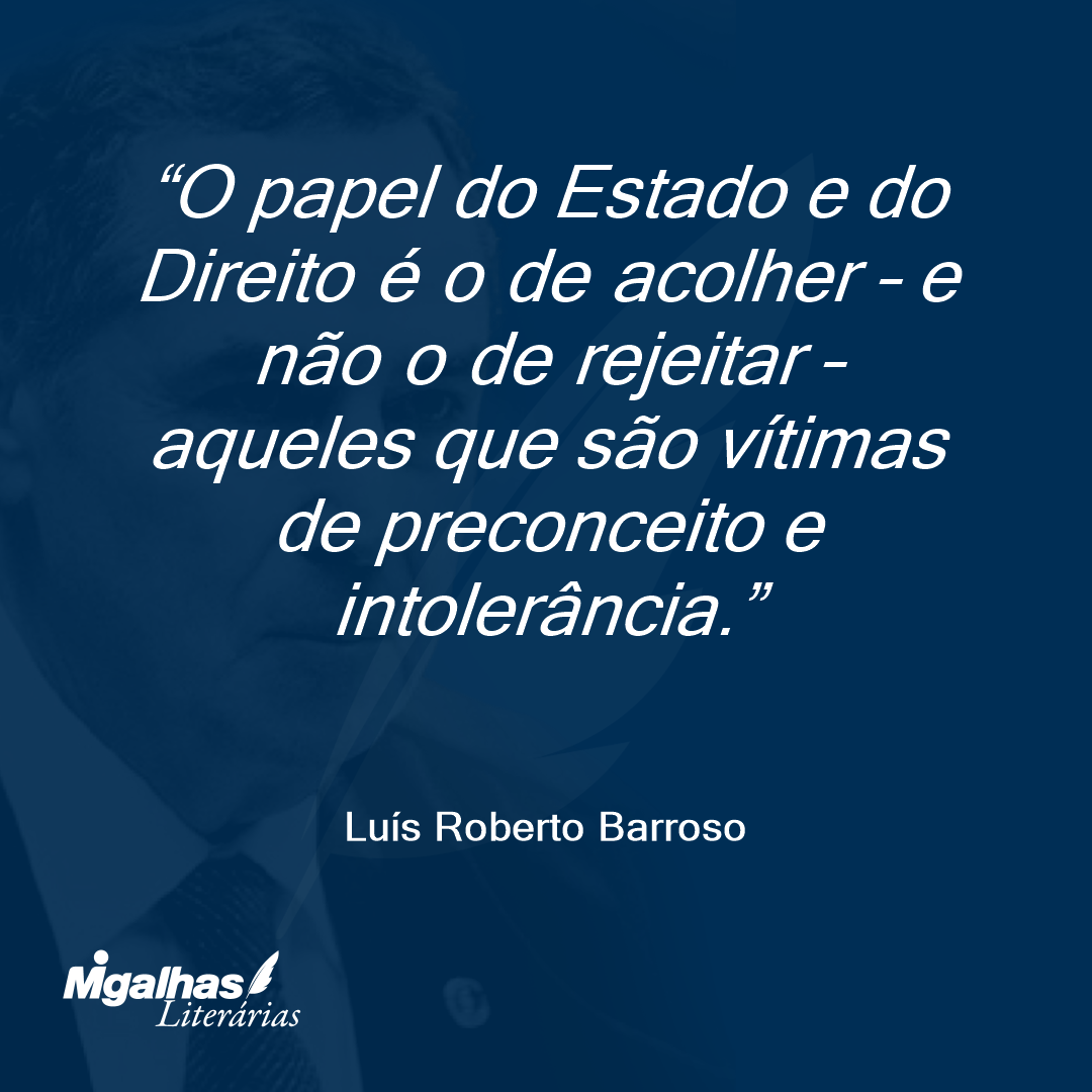 O papel do Estado e do Direito é o de acolher - e não o de rejeitar - aqueles que são vítimas de preconceito e intolerância.