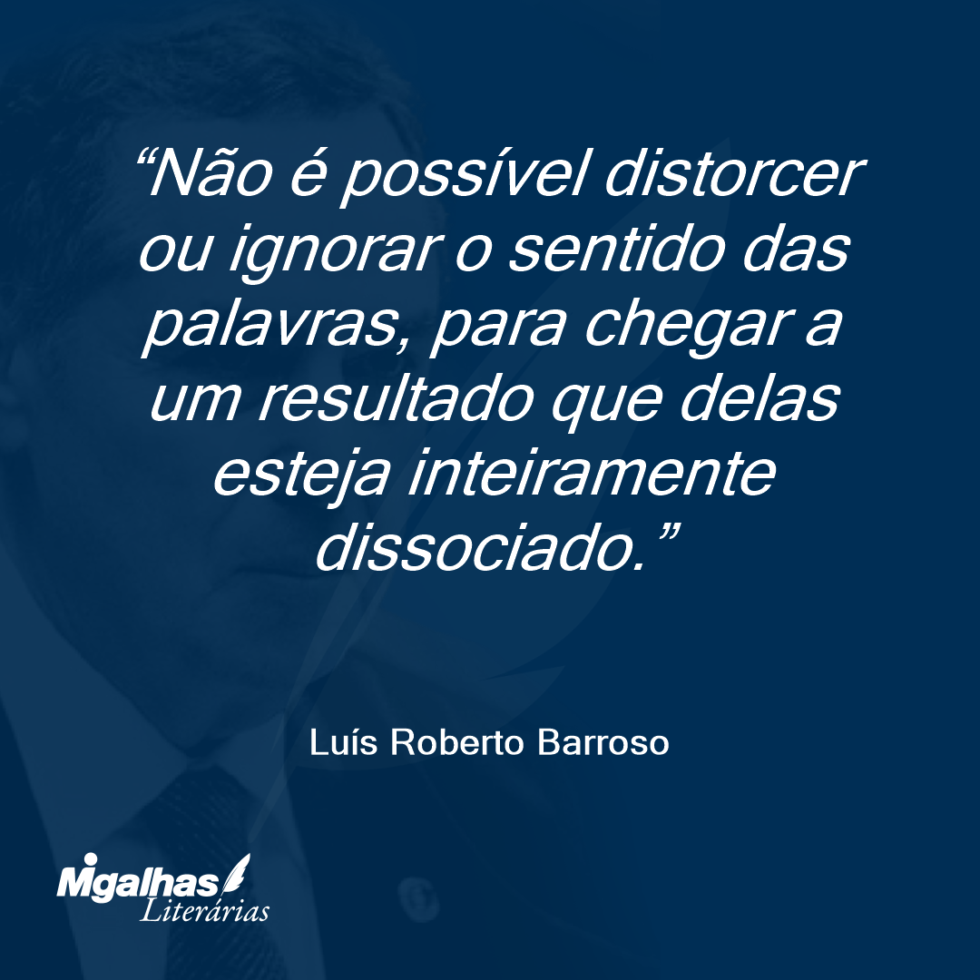 Não é possível distorcer ou ignorar o sentido das palavras, para chegar a um resultado que delas esteja inteiramente dissociado. 