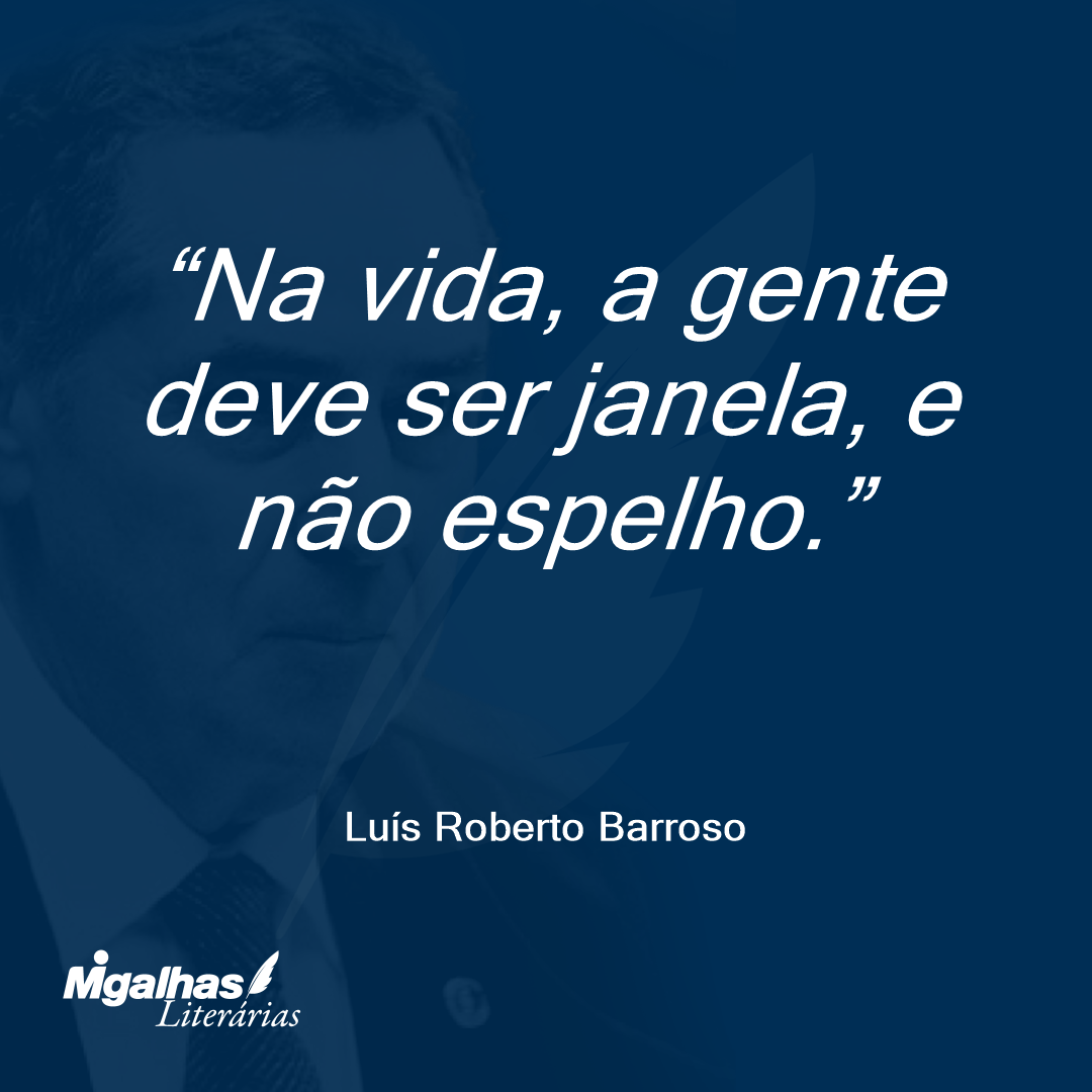 Na vida, a gente deve ser janela, e não espelho.