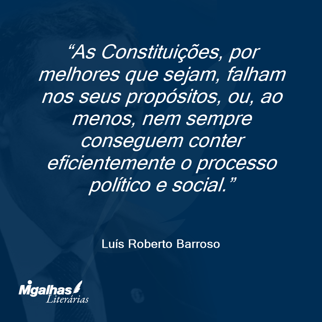 As Constituições, por melhores que sejam, falham nos seus propósitos, ou, ao menos, nem sempre conseguem conter eficientemente o processo político e social.