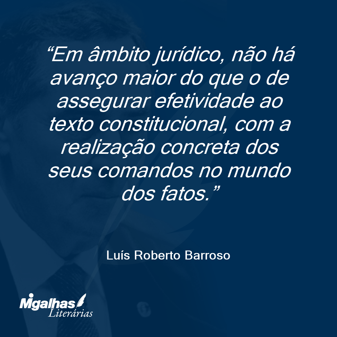 Em âmbito jurídico, não há avanço maior do que o de assegurar efetividade ao texto constitucional, com a realização concreta dos seus comandos no mundo dos fatos.