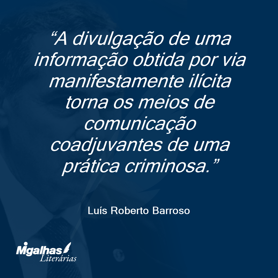 A divulgação de uma informação obtida por via manifestamente ilícita torna os meios de comunicação coadjuvantes de uma prática criminosa.