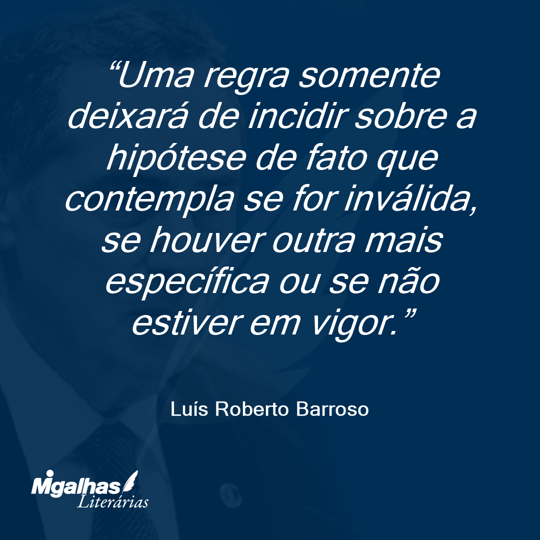Uma regra somente deixará de incidir sobre a hipótese de fato que contempla se for inválida, se houver outra mais específica ou se não estiver em vigor.
