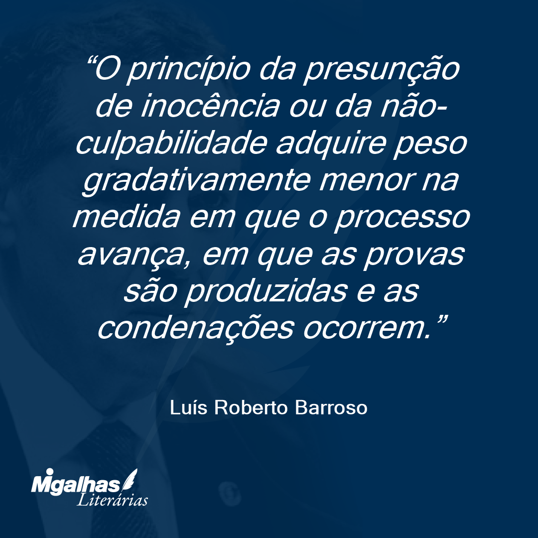 O princípio da presunção de inocência ou da não-culpabilidade adquire peso gradativamente menor na medida em que o processo avança, em que as provas são produzidas e as condenações ocorrem.