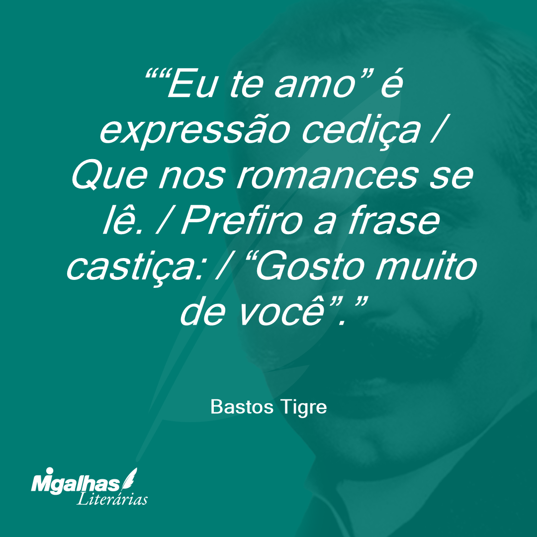 "Eu te amo" é expressão cediça / Que nos romances se lê. / Prefiro a frase castiça: / "Gosto muito de você".