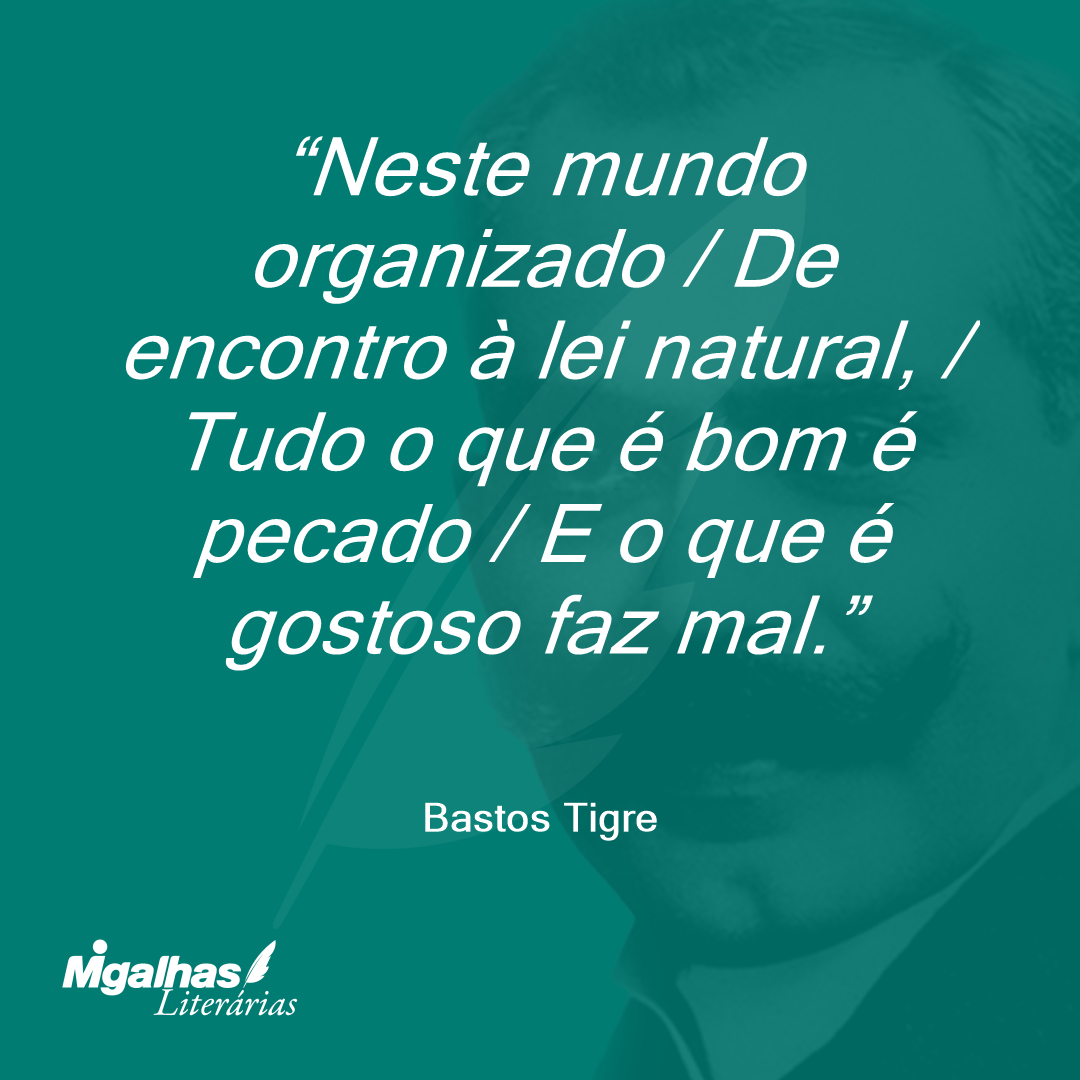 Neste mundo organizado / De encontro à lei natural, / Tudo o que é bom é pecado / E o que é gostoso faz mal.