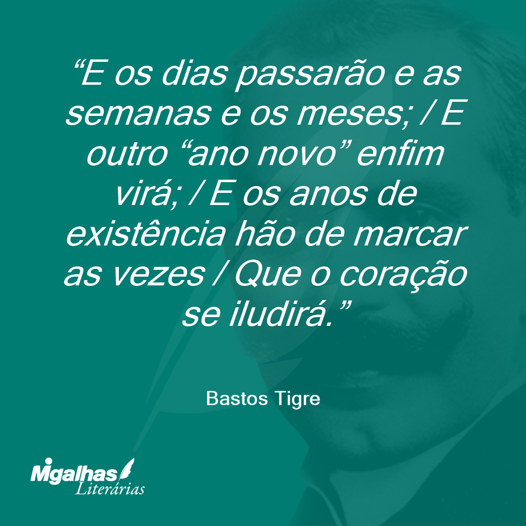 E os dias passarão e as semanas e os meses; / E outro "ano novo" enfim virá; / E os anos de existência hão de marcar as vezes / Que o coração se iludirá.