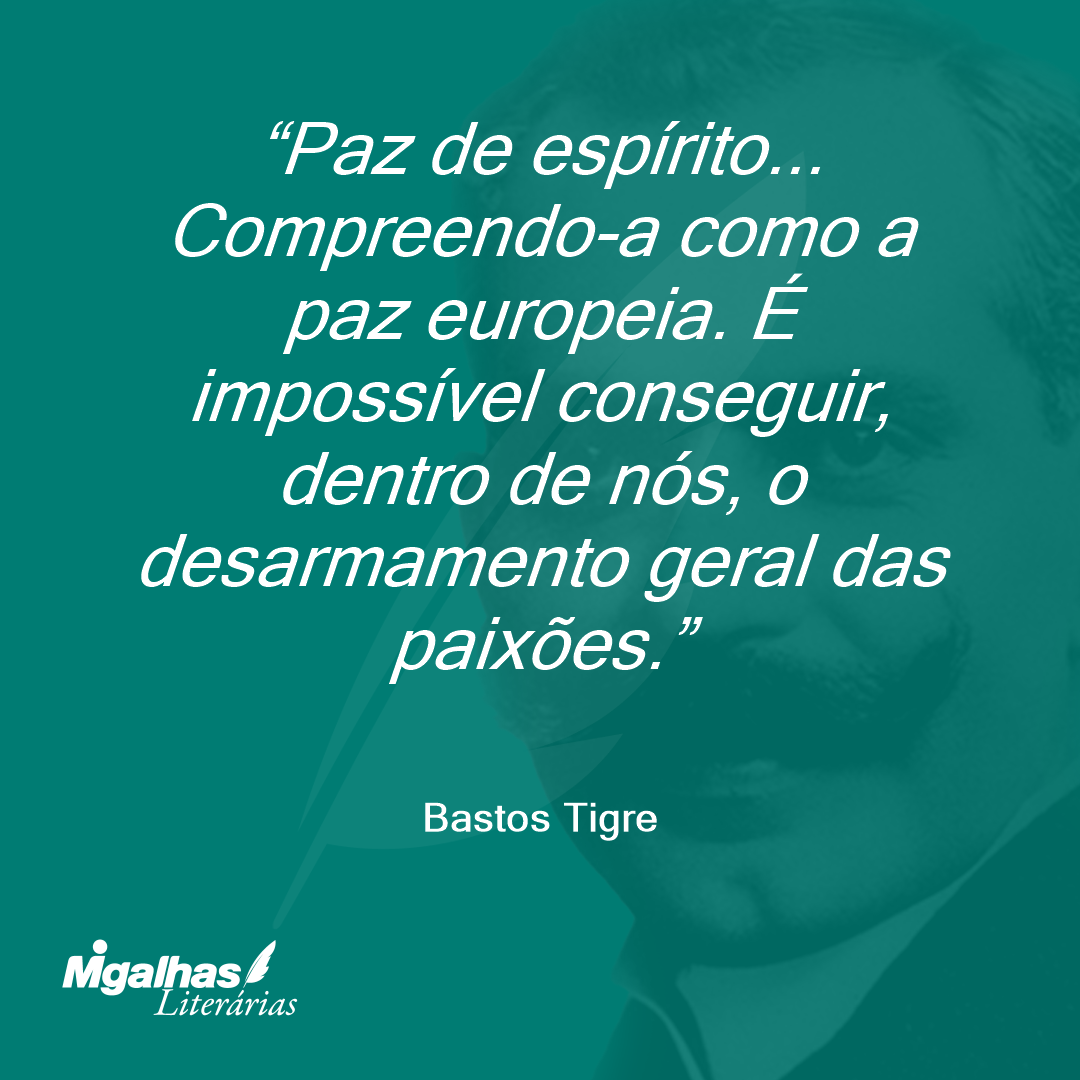 Paz de espírito... Compreendo-a como a paz europeia. É impossível conseguir, dentro de nós, o desarmamento geral das paixões.