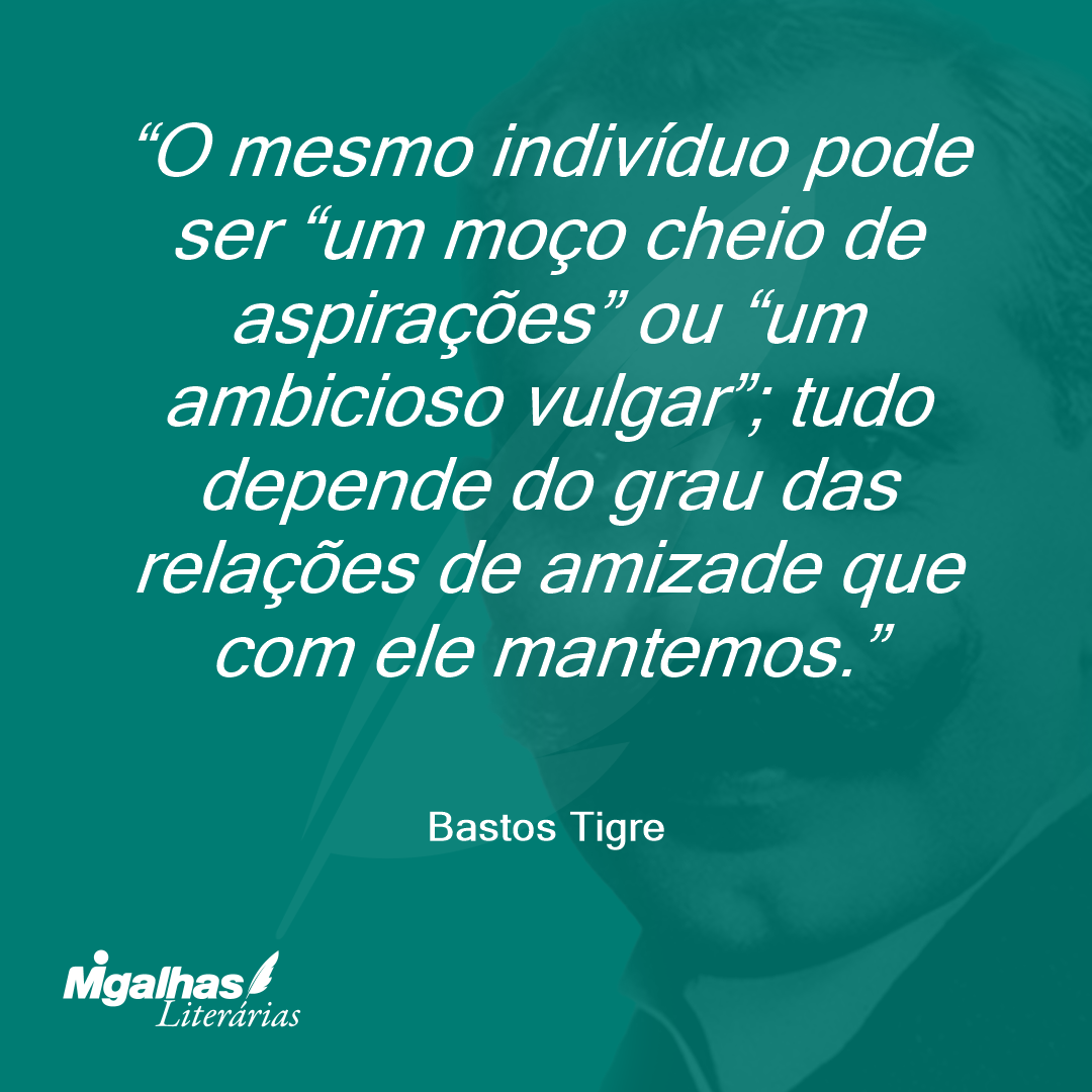 O mesmo indivíduo pode ser "um moço cheio de aspirações" ou "um ambicioso vulgar"; tudo depende do grau das relações de amizade que com ele mantemos.