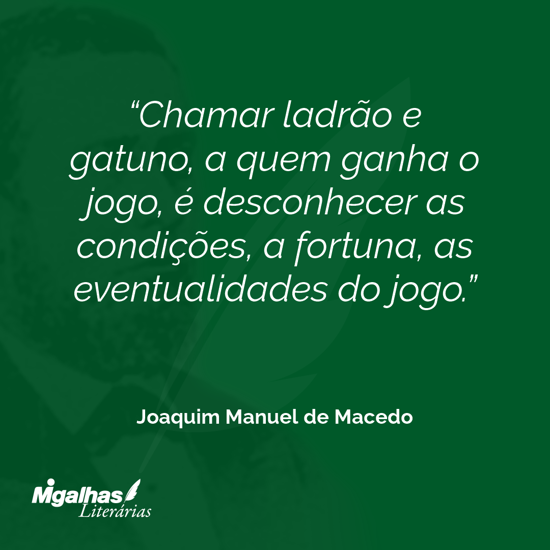 Chamar ladrão e gatuno, a quem ganha o jogo, é desconhecer as condições, a fortuna, as eventualidades do jogo.
