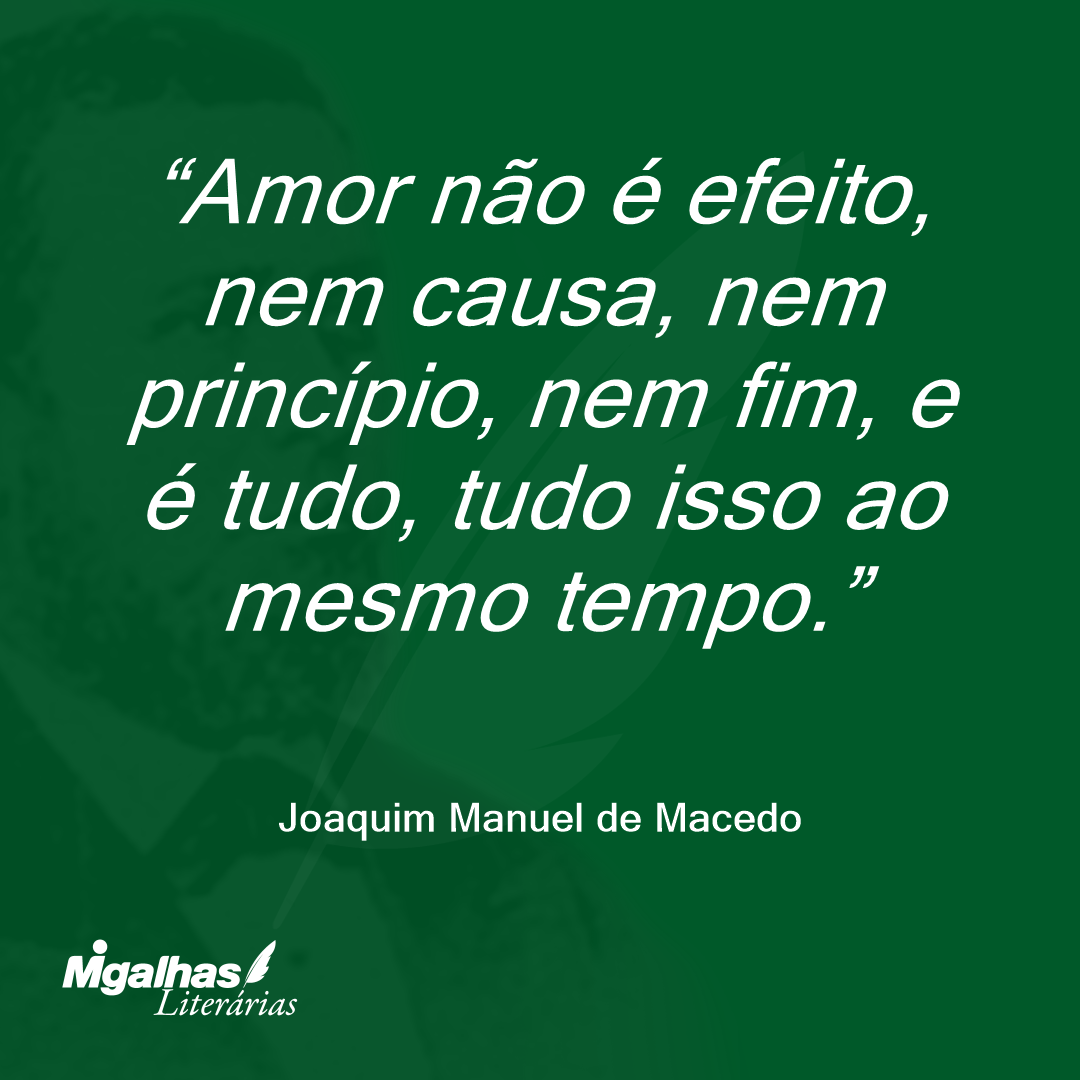 Amor não é efeito, nem causa, nem princípio, nem fim, e é tudo, tudo isso ao mesmo tempo.