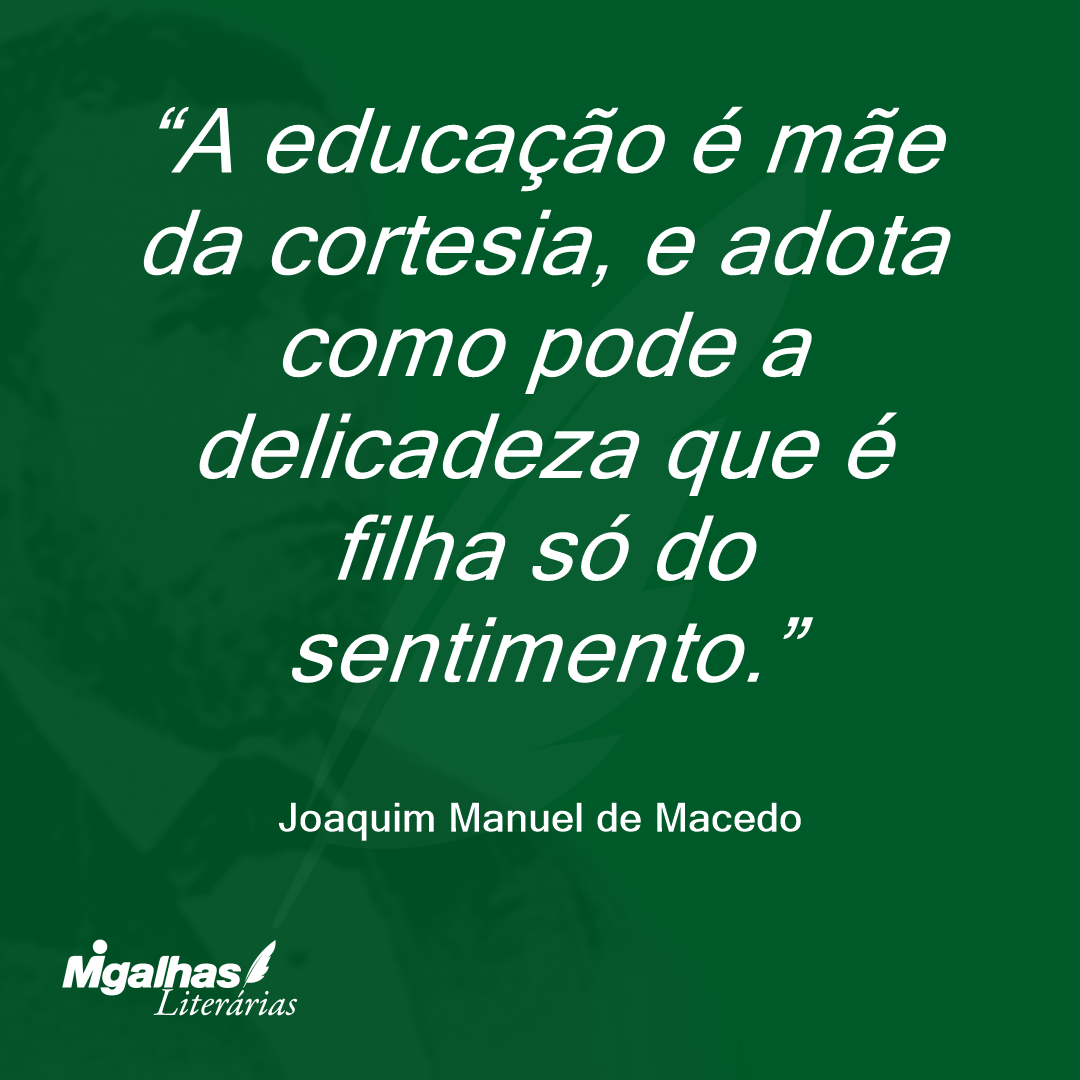A educação é mãe da cortesia, e adota como pode a delicadeza que é filha só do sentimento.