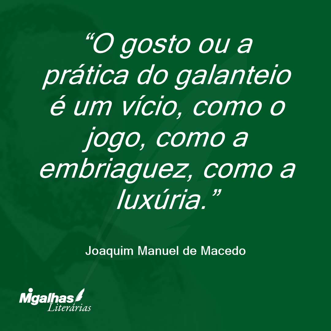 O gosto ou a prática do galanteio é um vício, como o jogo, como a embriaguez, como a luxúria.