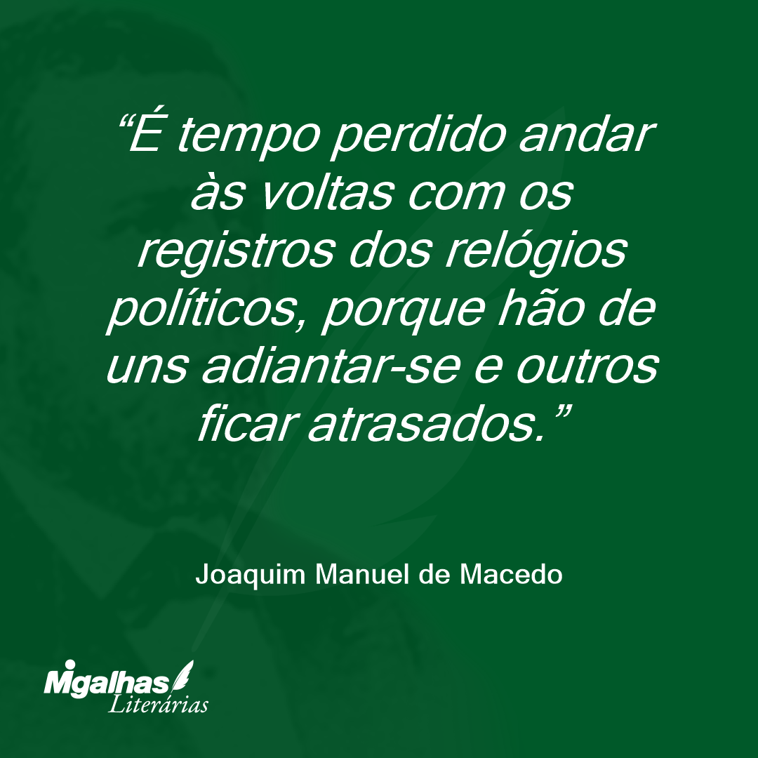 É tempo perdido andar às voltas com os registros dos relógios políticos, porque hão de uns adiantar-se e outros ficar atrasados.
