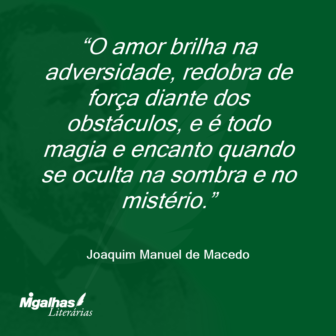 O amor brilha na adversidade, redobra de força diante dos obstáculos, e é todo magia e encanto quando se oculta na sombra e no mistério.