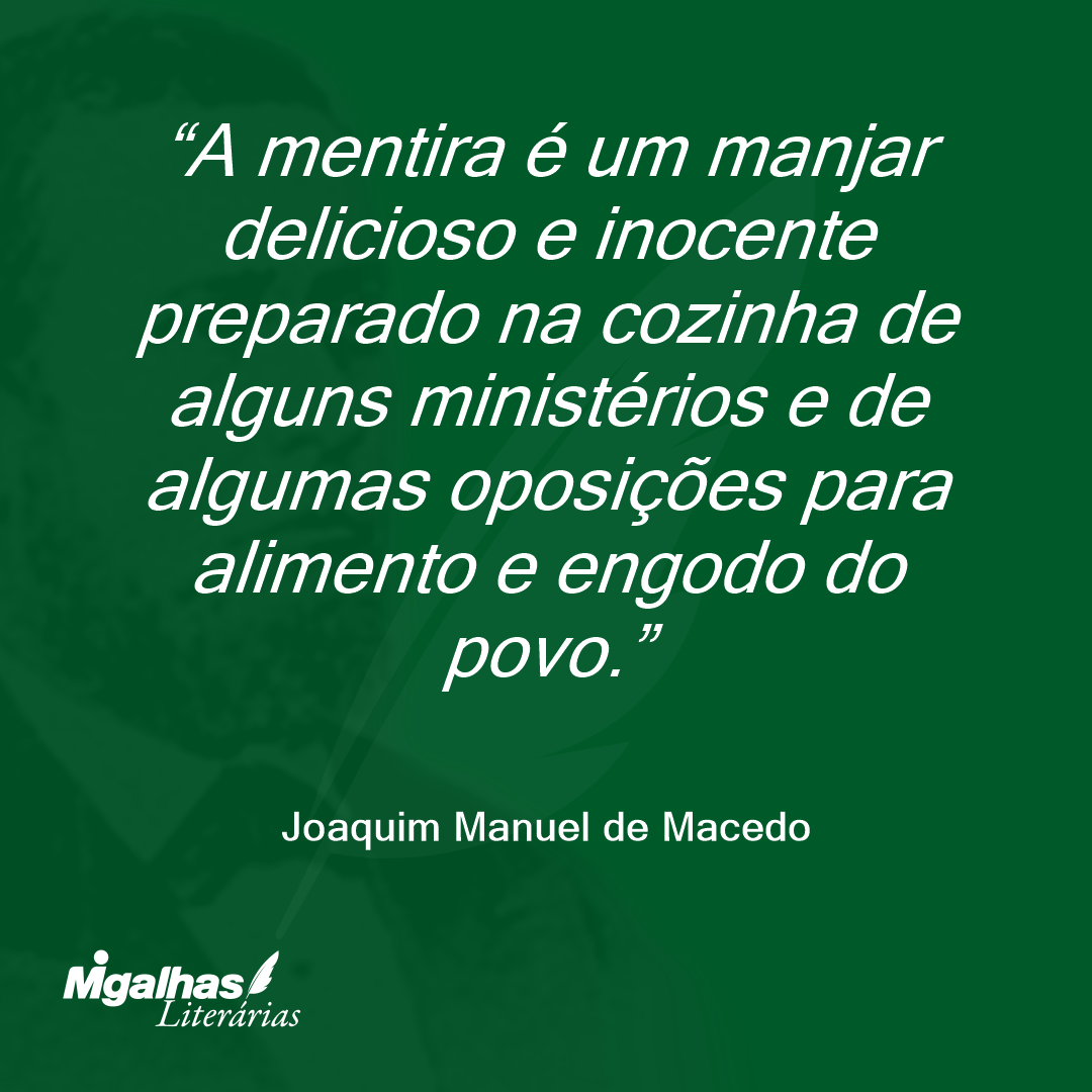A mentira é um manjar delicioso e inocente preparado na cozinha de alguns ministérios e de algumas oposições para alimento e engodo do povo.