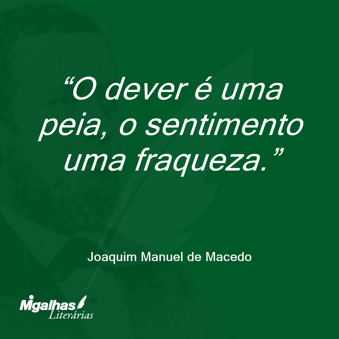 O dever é uma peia, o sentimento uma fraqueza.
