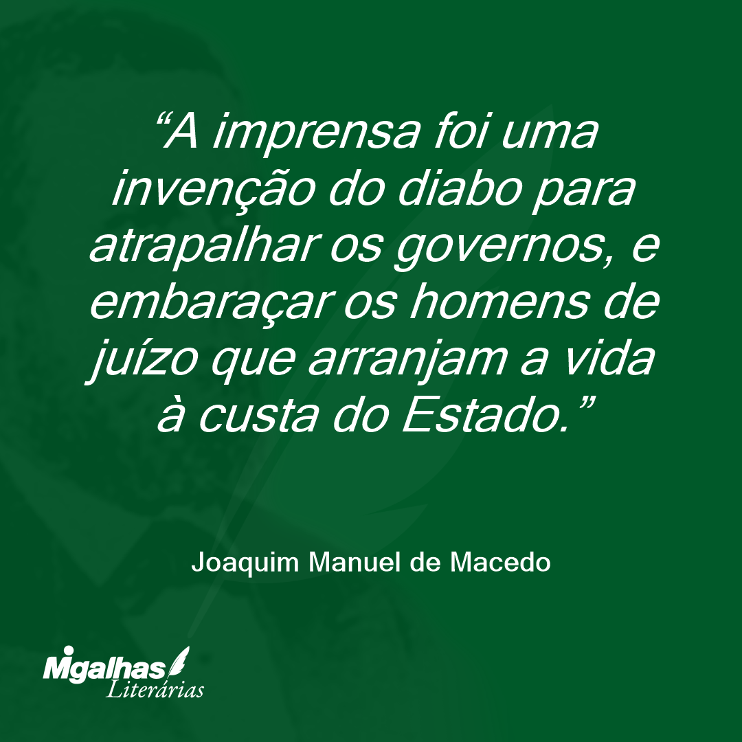 A imprensa foi uma invenção do diabo para atrapalhar os governos, e embaraçar os homens de juízo que arranjam a vida à custa do Estado.