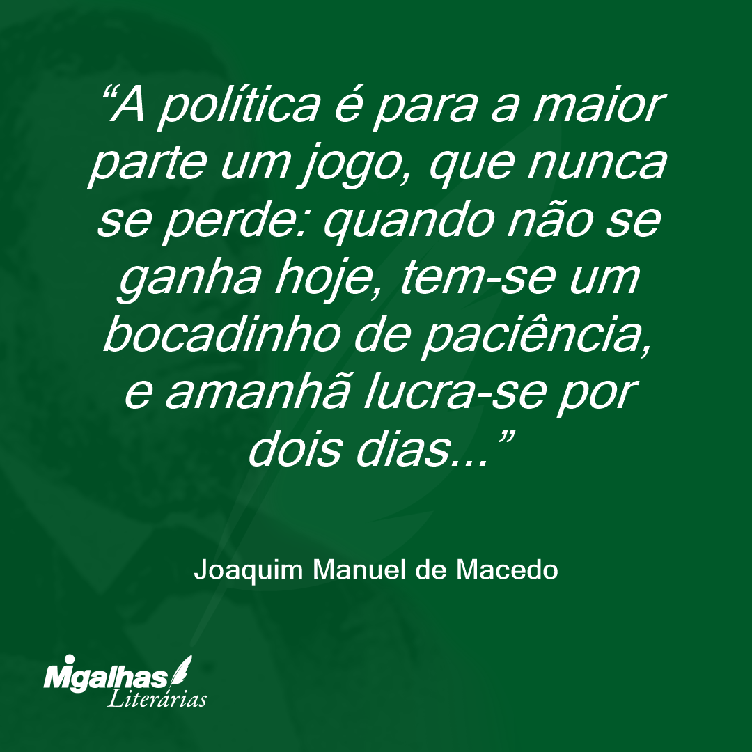 A política é para a maior parte um jogo, que nunca se perde: quando não se ganha hoje, tem-se um bocadinho de paciência, e amanhã lucra-se por dois dias...