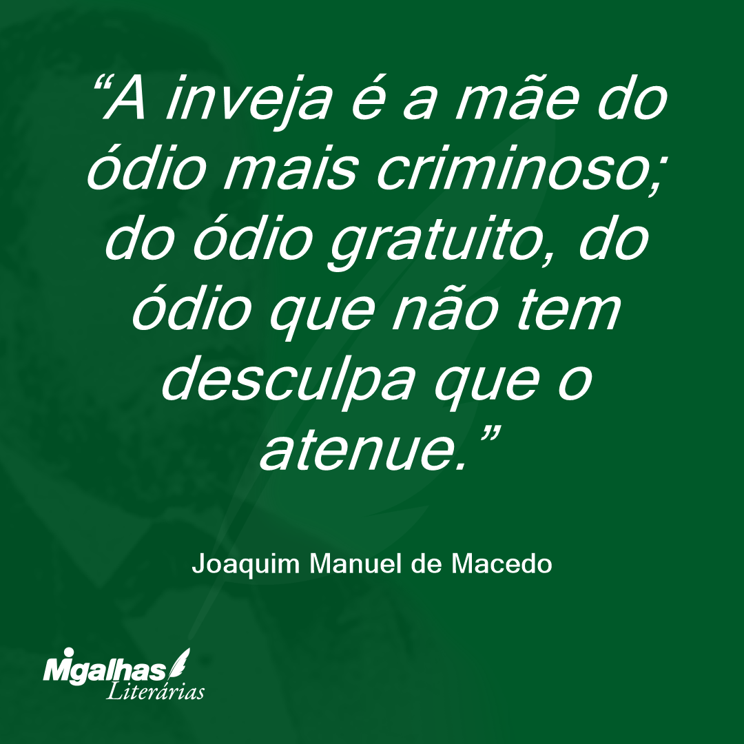 A inveja é a mãe do ódio mais criminoso; do ódio gratuito, do ódio que não tem desculpa que o atenue.