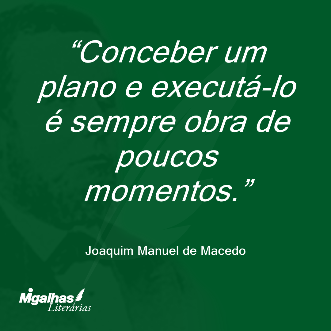 Conceber um plano e executá-lo é sempre obra de poucos momentos.