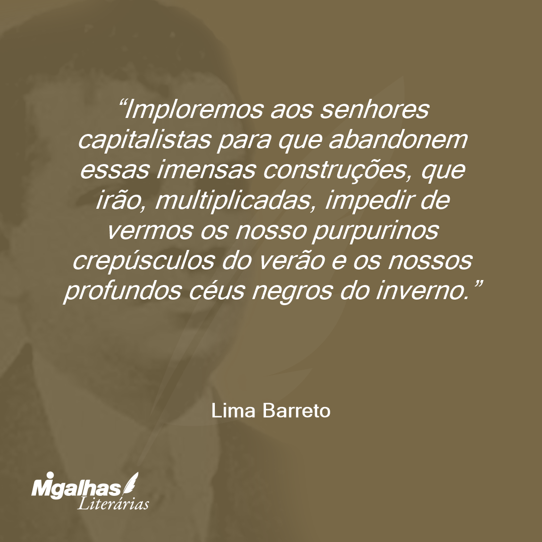 Imploremos aos senhores capitalistas para que abandonem essas imensas construções, que irão, multiplicadas, impedir de vermos os nosso purpurinos crepúsculos do verão e os nossos profundos céus negros do inverno. 