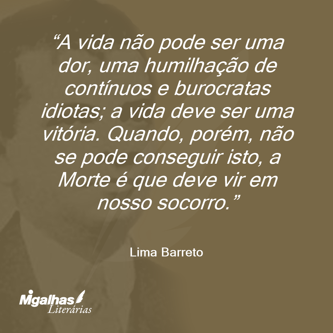 A vida não pode ser uma dor, uma humilhação de contínuos e burocratas idiotas; a vida deve ser uma vitória. Quando, porém, não se pode conseguir isto, a Morte é que deve vir em nosso socorro.