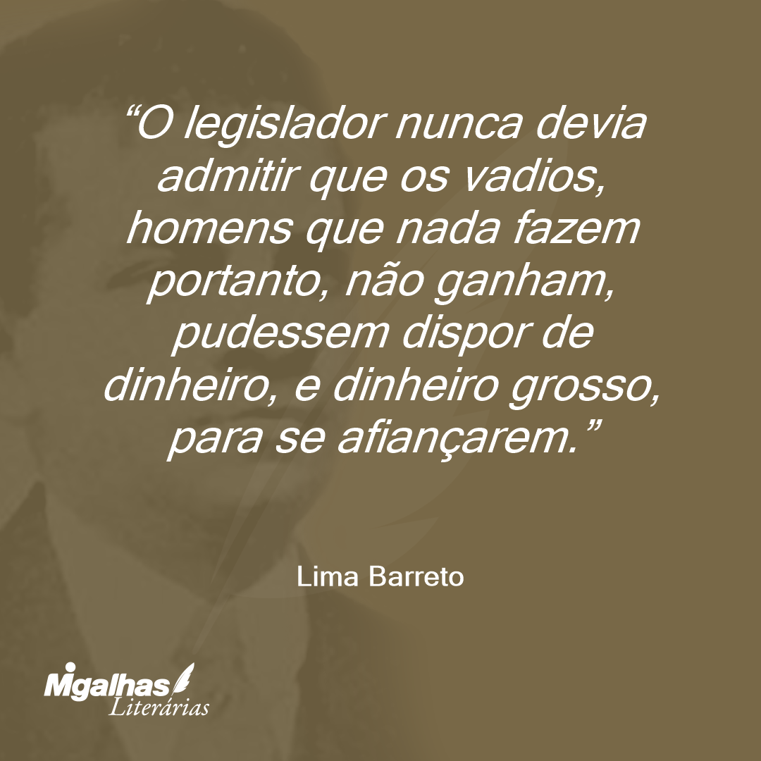 O legislador nunca devia admitir que os vadios, homens que nada fazem portanto, não ganham, pudessem dispor de dinheiro, e dinheiro grosso, para se afiançarem.