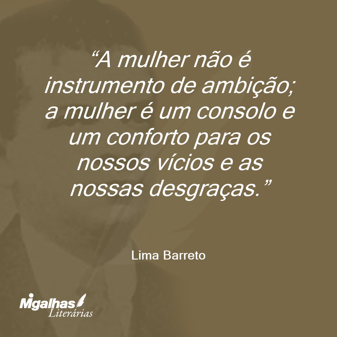 Lima Barreto - A mulher não é instrumento de ambição; a mulher é ...