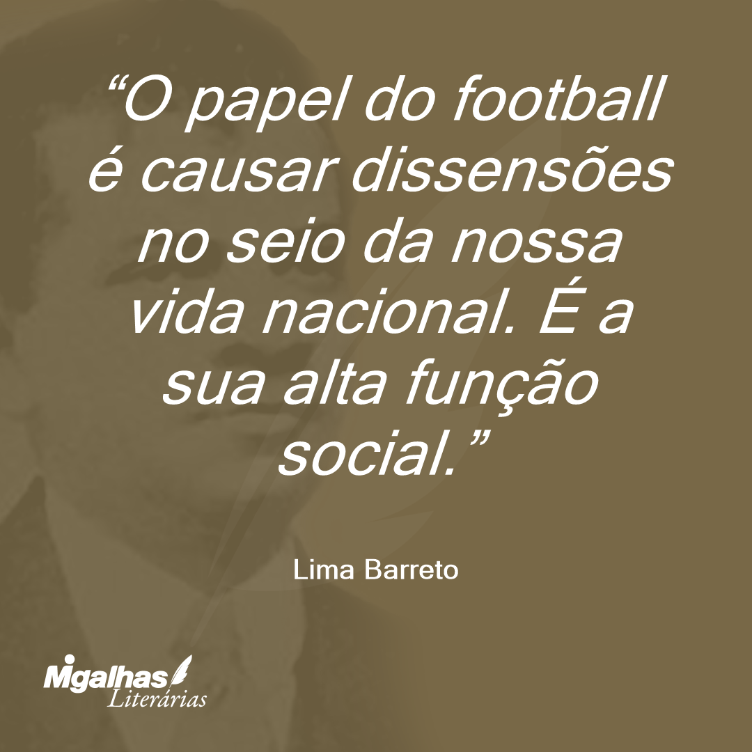 O papel do football é causar dissensões no seio da nossa vida nacional. É a sua alta função social.