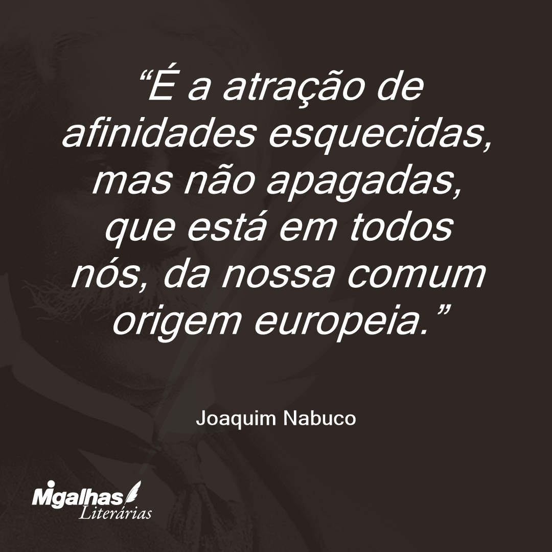 É a atração de afinidades esquecidas, mas não apagadas, que está em todos nós, da nossa comum origem europeia.