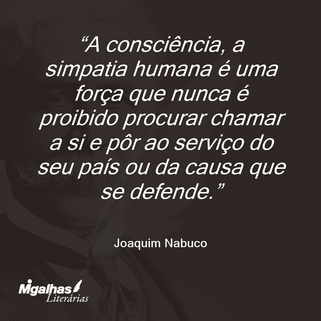 A consciência, a simpatia humana é uma força que nunca é proibido procurar chamar a si e pôr ao serviço do seu país ou da causa que se defende.