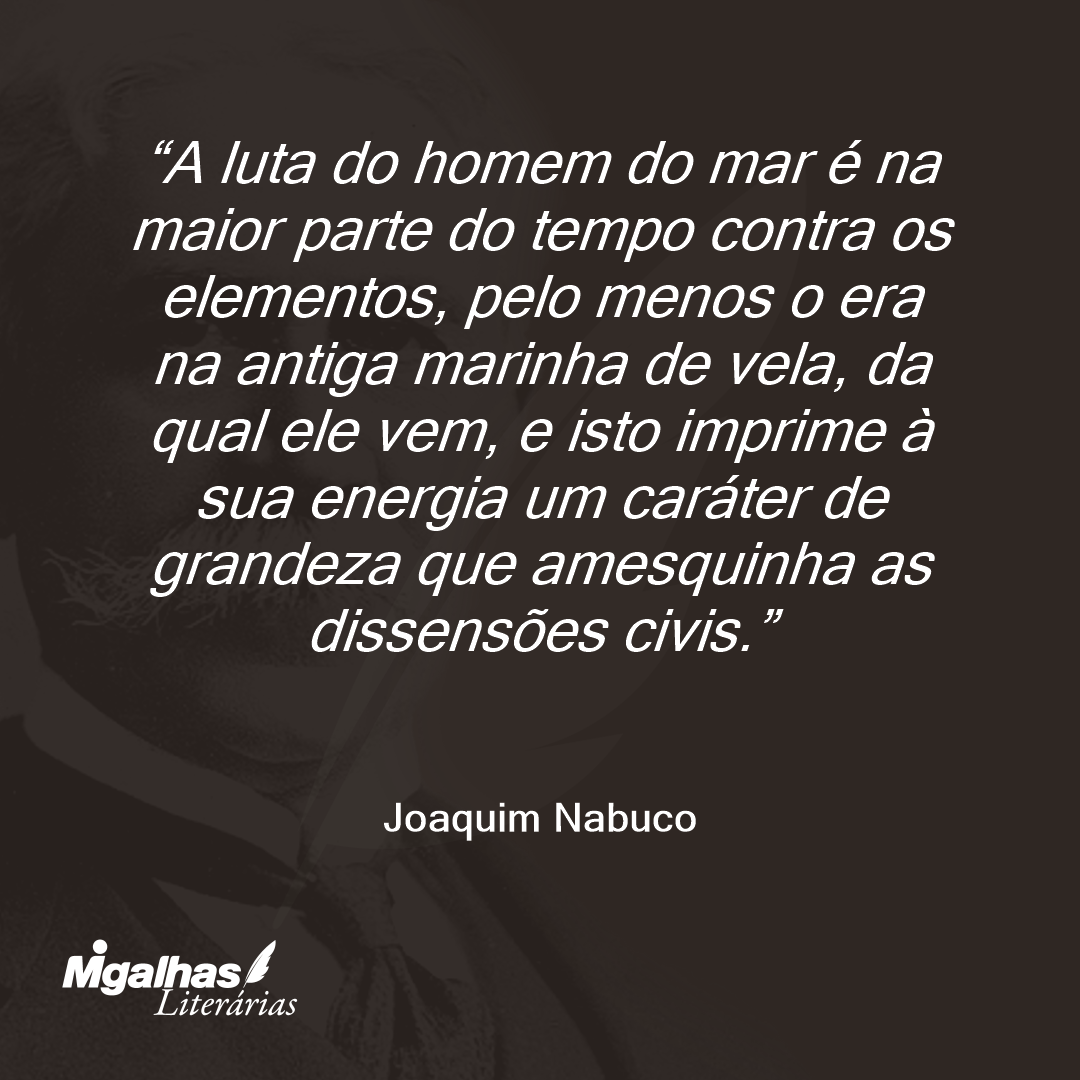 A luta do homem do mar é na maior parte do tempo contra os elementos, pelo menos o era na antiga marinha de vela, da qual ele vem, e isto imprime à sua energia um caráter de grandeza que amesquinha as dissensões civis. 