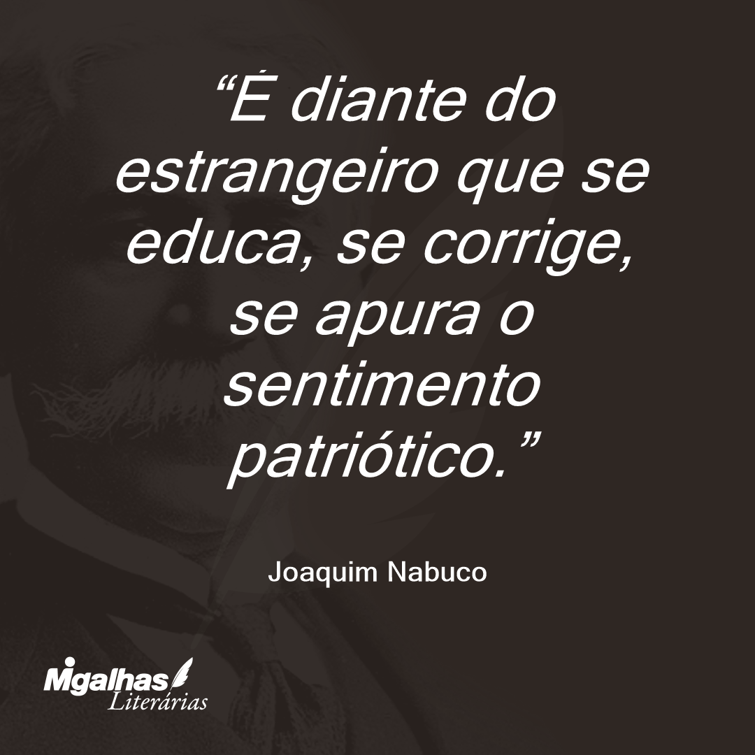É diante do estrangeiro que se educa, se corrige, se apura o sentimento patriótico.