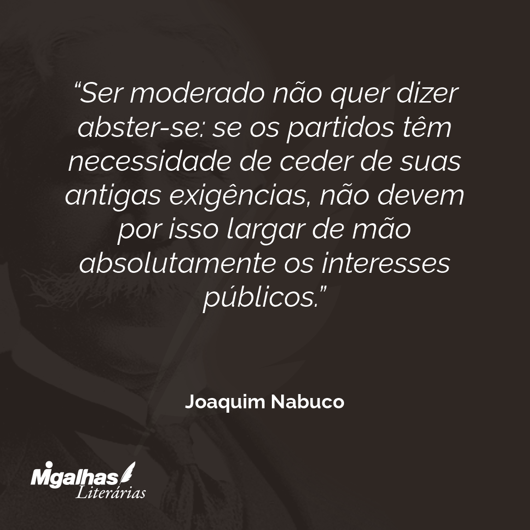Ser moderado não quer dizer abster-se: se os partidos têm necessidade de ceder de suas antigas exigências, não devem por isso largar de mão absolutamente os interesses públicos.