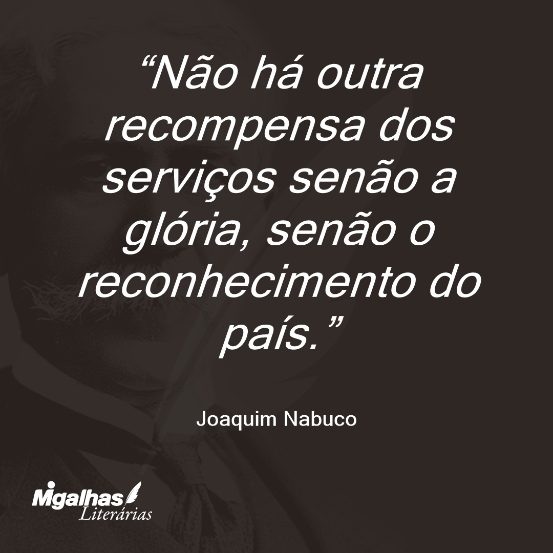 Não há outra recompensa dos serviços senão a glória, senão o reconhecimento do país.