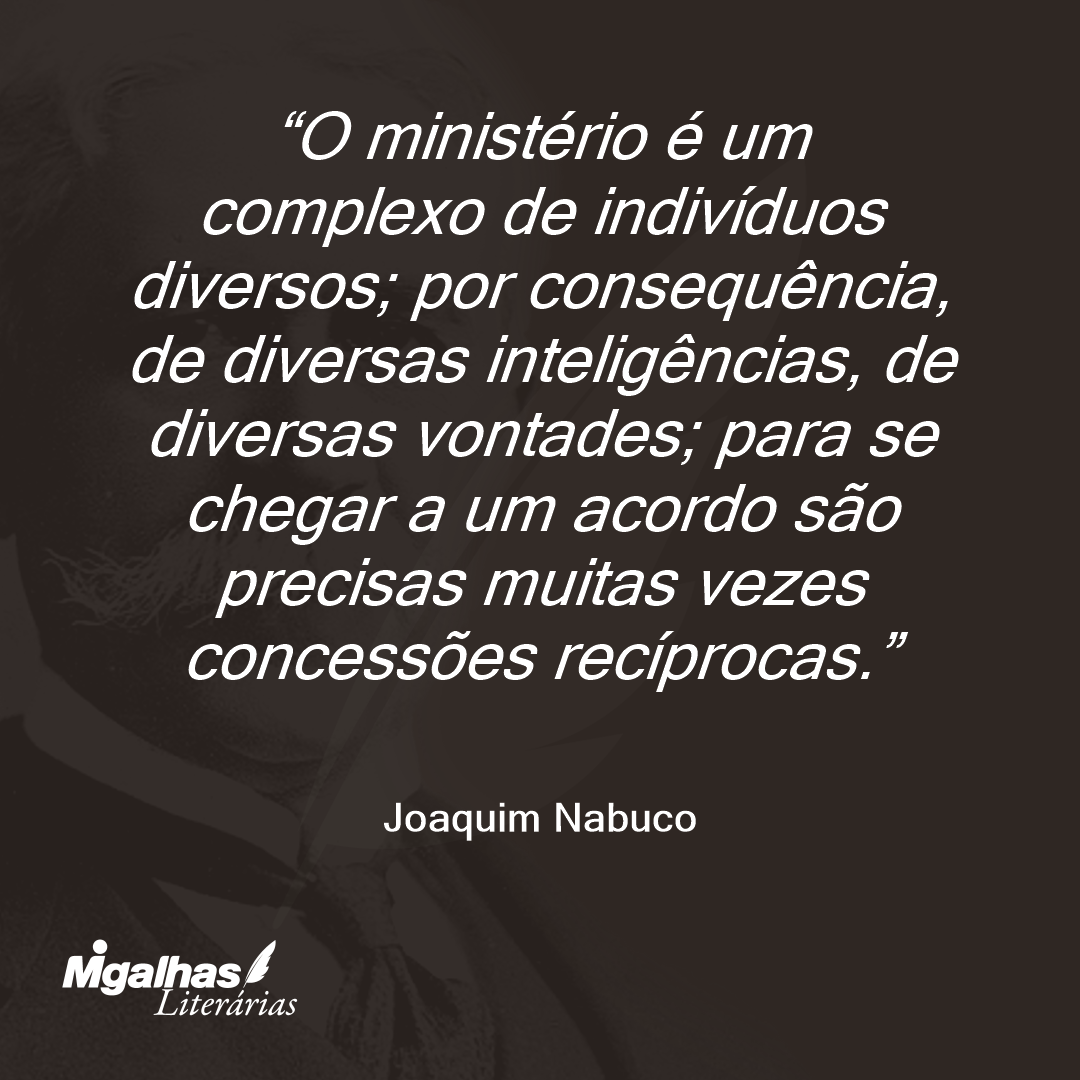 O ministério é um complexo de indivíduos diversos; por consequência, de diversas inteligências, de diversas vontades; para se chegar a um acordo são precisas muitas vezes concessões recíprocas.
