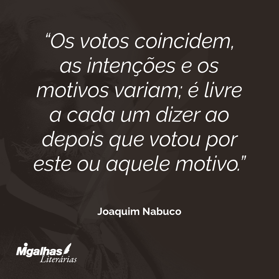 Os votos coincidem, as intenções e os motivos variam; é livre a cada um dizer ao depois que votou por este ou aquele motivo.