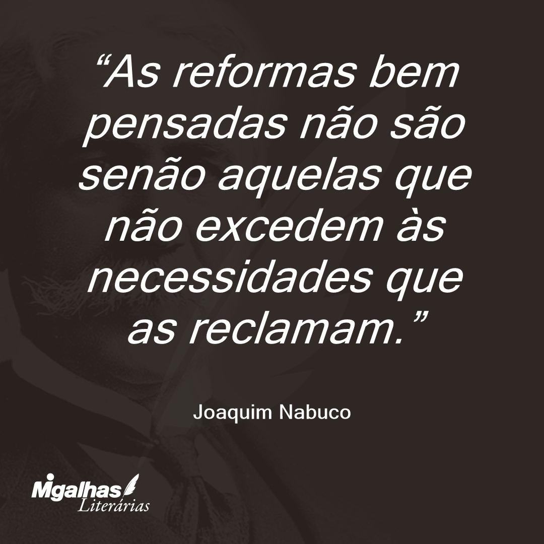 As reformas bem pensadas não são senão aquelas que não excedem às necessidades que as reclamam.