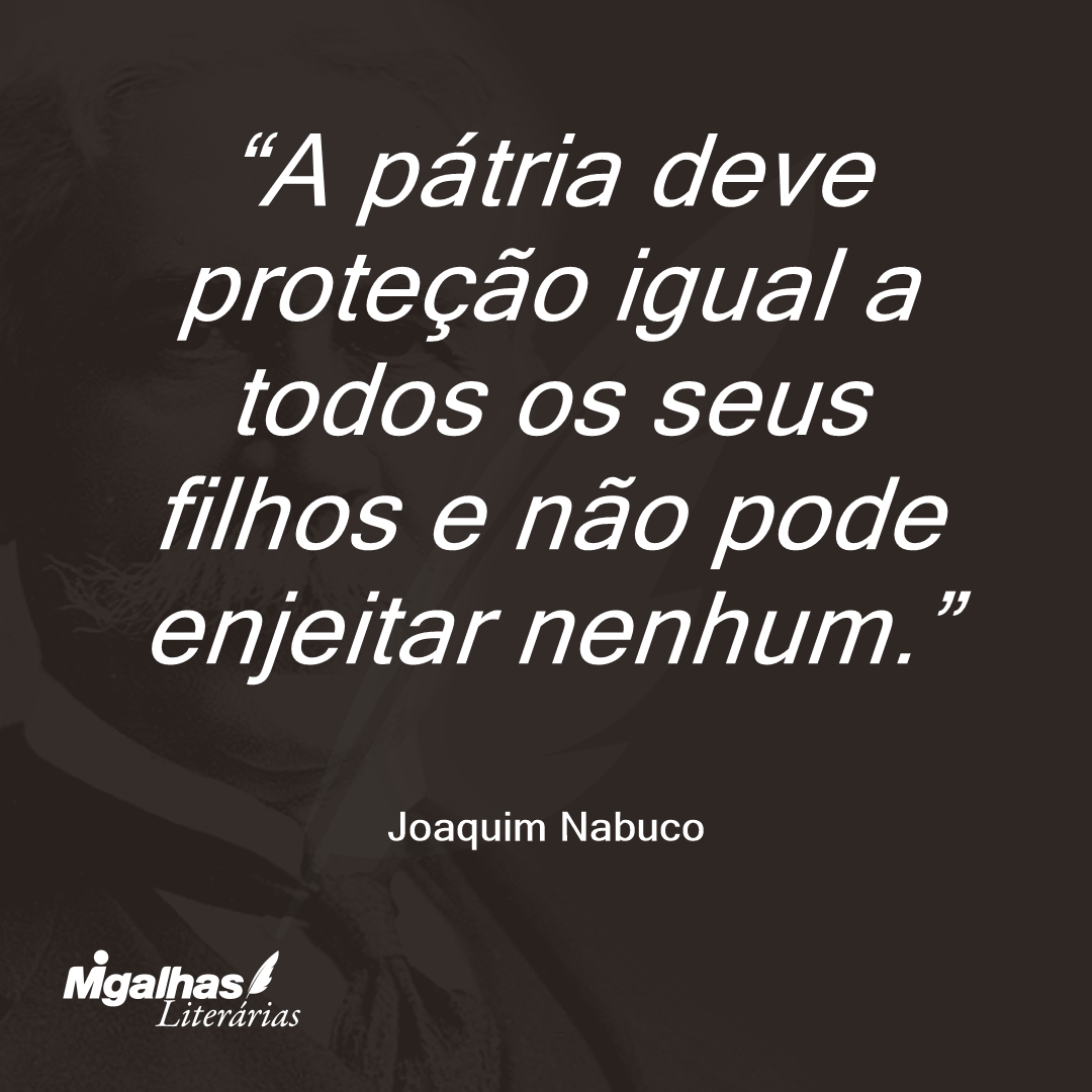 A pátria deve proteção igual a todos os seus filhos e não pode enjeitar nenhum. 