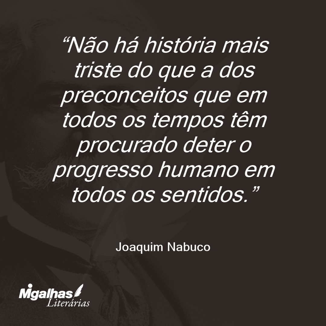 Não há história mais triste do que a dos preconceitos que em todos os tempos têm procurado deter o progresso humano em todos os sentidos.