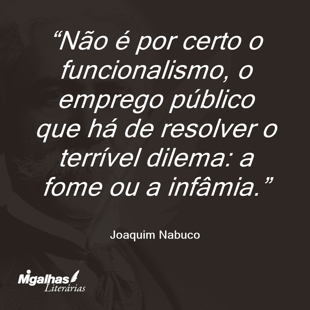 Não é por certo o funcionalismo, o emprego público que há de resolver o terrível dilema: a fome ou a infâmia.