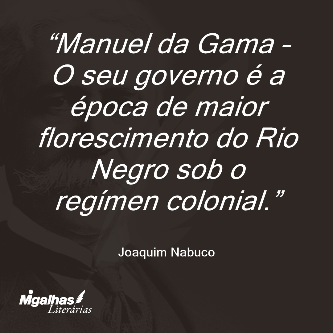 Manuel da Gama - O seu governo é a época de maior florescimento do Rio Negro sob o regímen colonial.