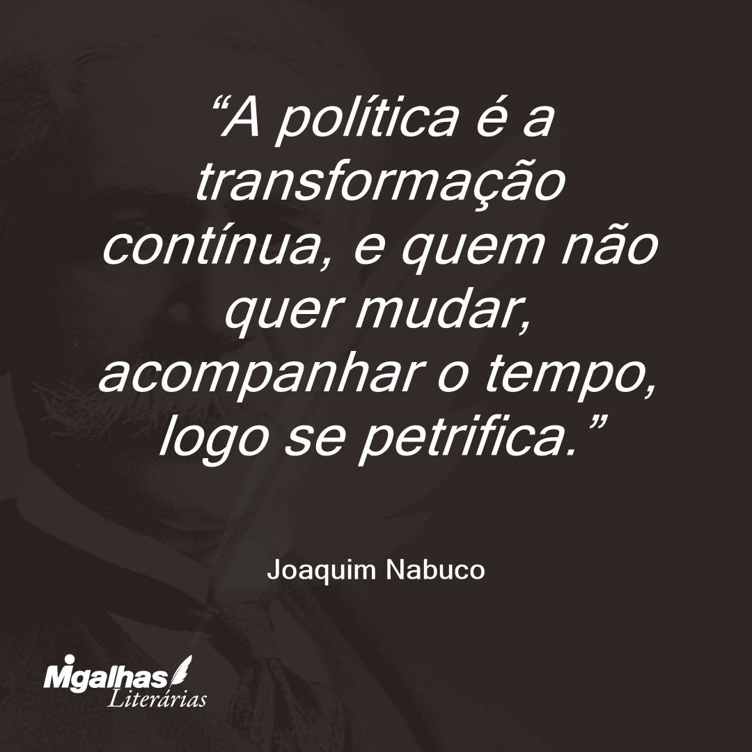 A política é a transformação contínua, e quem não quer mudar, acompanhar o tempo, logo se petrifica. 