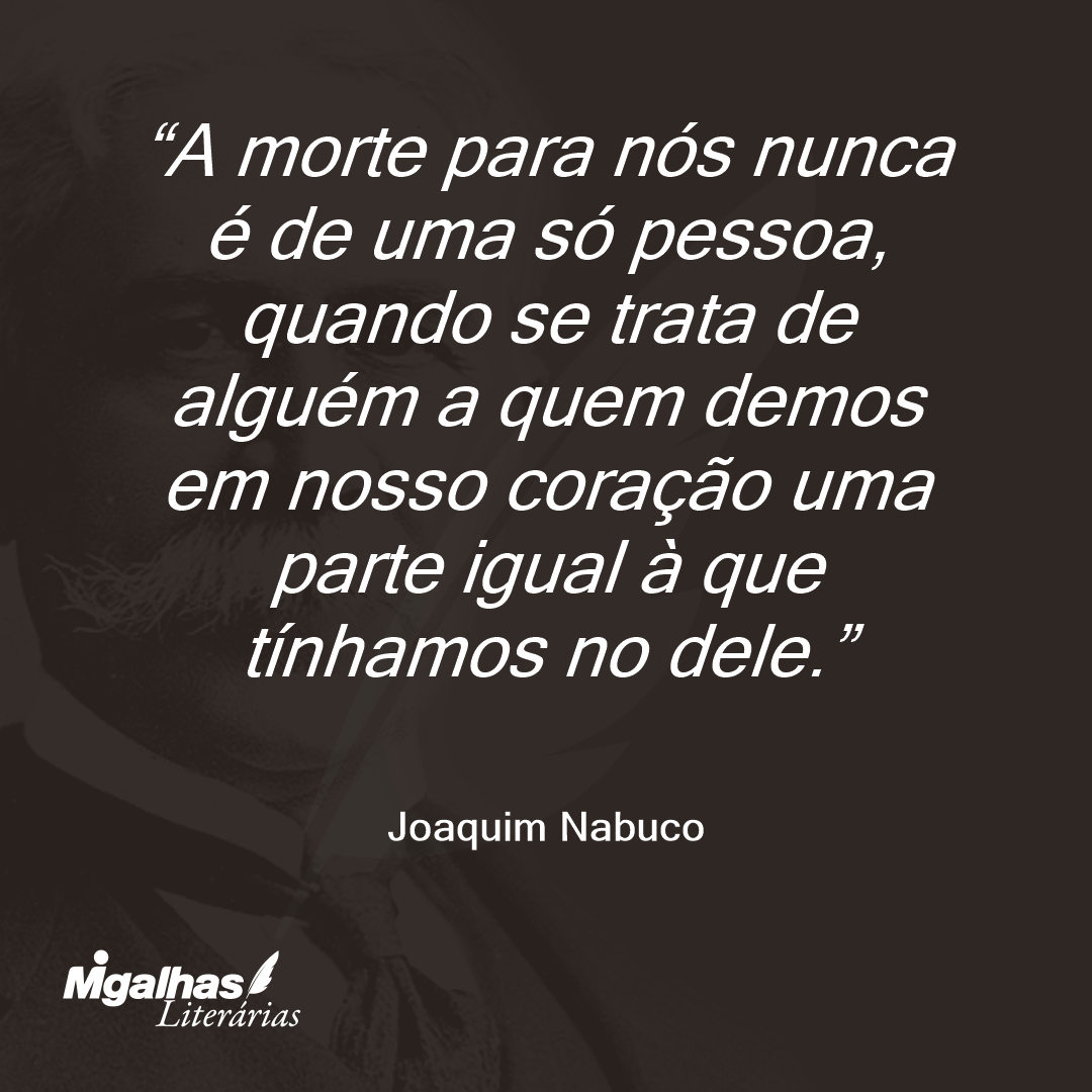 A morte para nós nunca é de uma só pessoa, quando se trata de alguém a quem demos em nosso coração uma parte igual à que tínhamos no dele. 