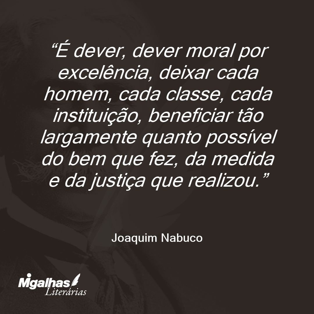 É dever, dever moral por excelência, deixar cada homem, cada classe, cada instituição, beneficiar tão largamente quanto possível do bem que fez, da medida e da justiça que realizou. 