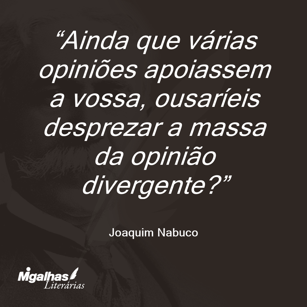 Ainda que várias opiniões apoiassem a vossa, ousaríeis desprezar a massa da opinião divergente? 