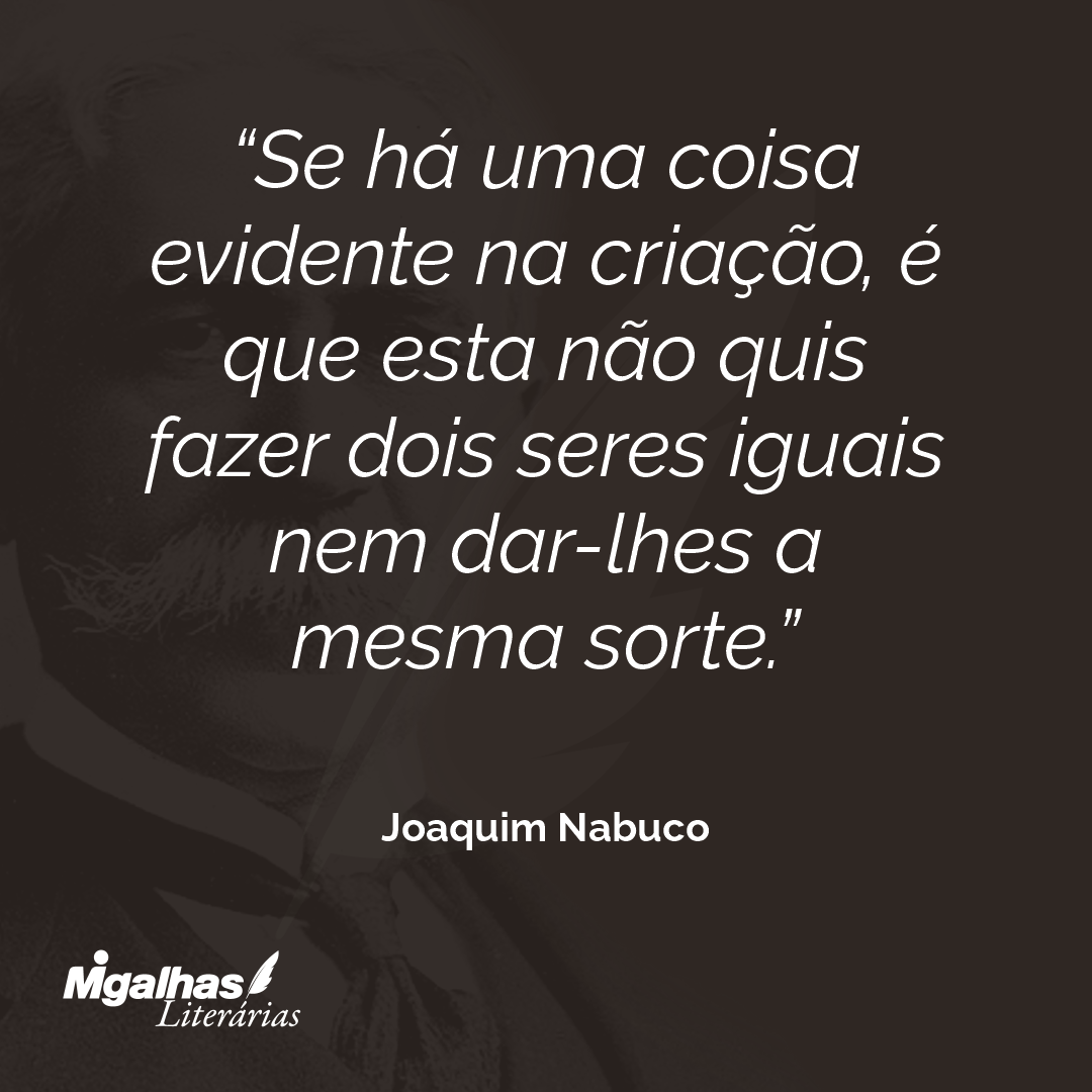 Se há uma coisa evidente na criação, é que esta não quis fazer dois seres iguais nem dar-lhes a mesma sorte.